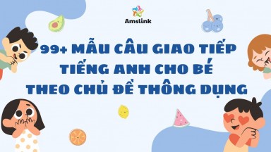 99+ MẪU CÂU GIAO TIẾP TIẾNG ANH THÔNG DỤNG CHO BÉ THEO CHỦ ĐỀ 